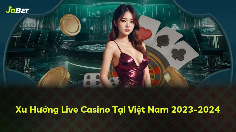 Xu Hướng Live Casino Tại Việt Nam 2023-2024