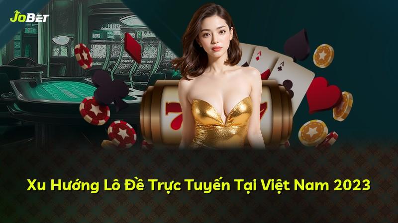 Xu Hướng Lô Đề Trực Tuyến Tại Việt Nam 2023