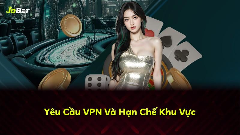 Yêu Cầu VPN Và Hạn Chế Khu Vực